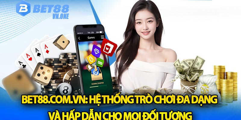 Bet88 com vn: Hệ thống trò chơi đa dạng và hấp dẫn cho mọi đối tượng